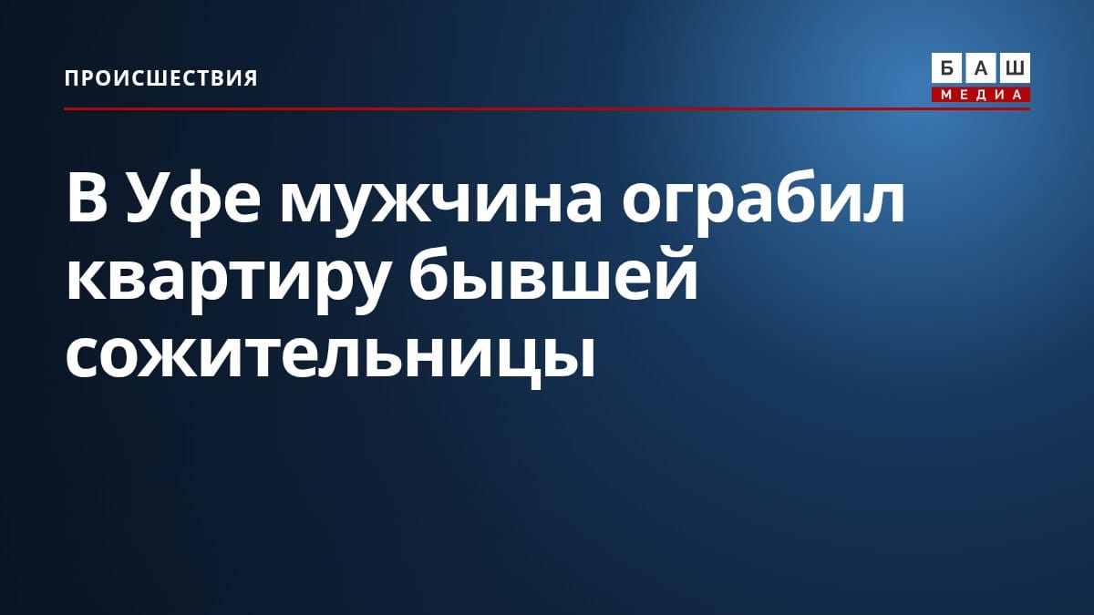 В Уфе мужчина ограбил квартиру бывшей сожительницы