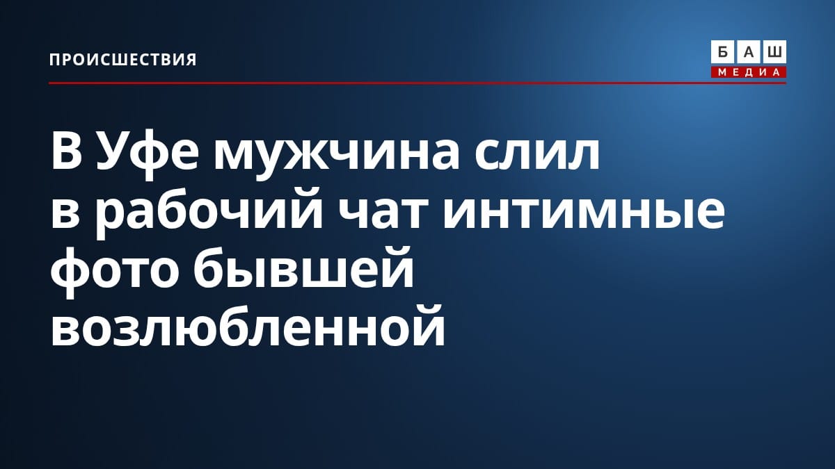 В Уфе мужчина слил в рабочий чат интимные фото бывшей возлюбленной