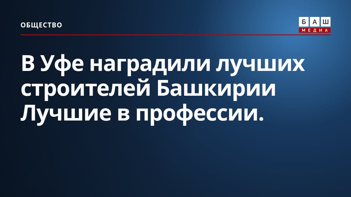 В Уфе наградили лучших строителей Башкирии Лучшие в профессии.