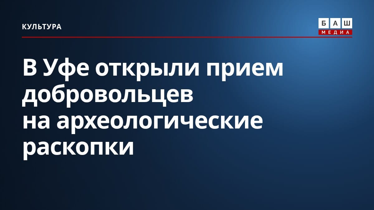 В Уфе открыли прием добровольцев на археологические раскопки