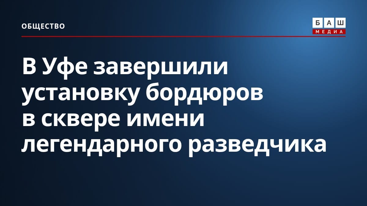 В Уфе завершили установку бордюров в сквере имени легендарного разведчика