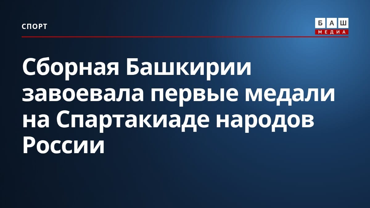 Сборная Башкирии завоевала первые медали на Спартакиаде народов России