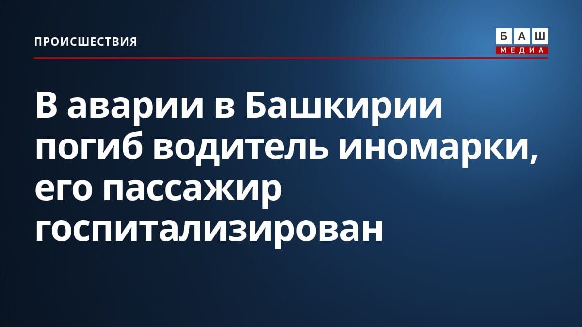 В аварии в Башкирии погиб водитель иномарки, его пассажир госпитализирован