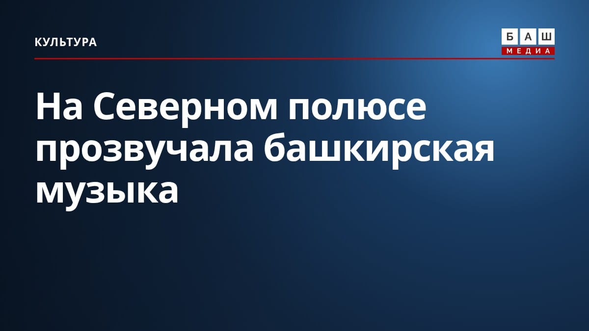 На Северном полюсе прозвучала башкирская музыка