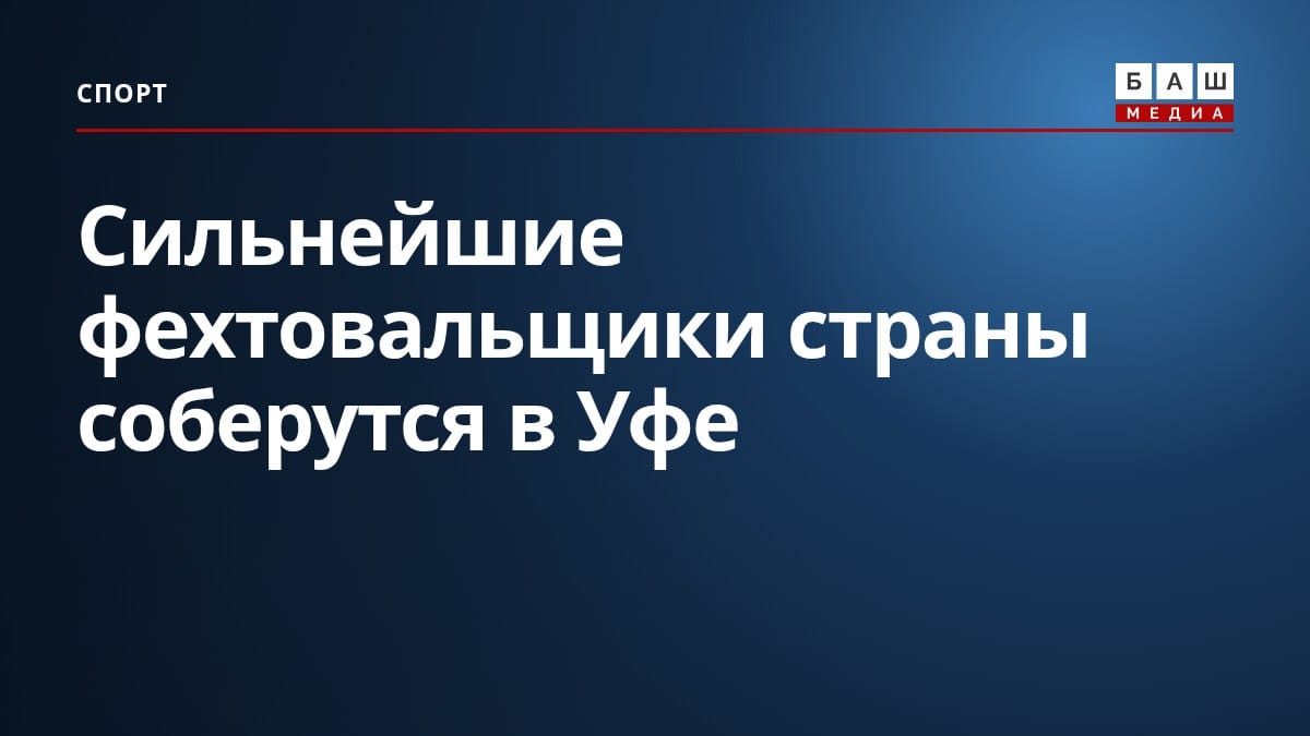 Сильнейшие фехтовальщики страны соберутся в Уфе