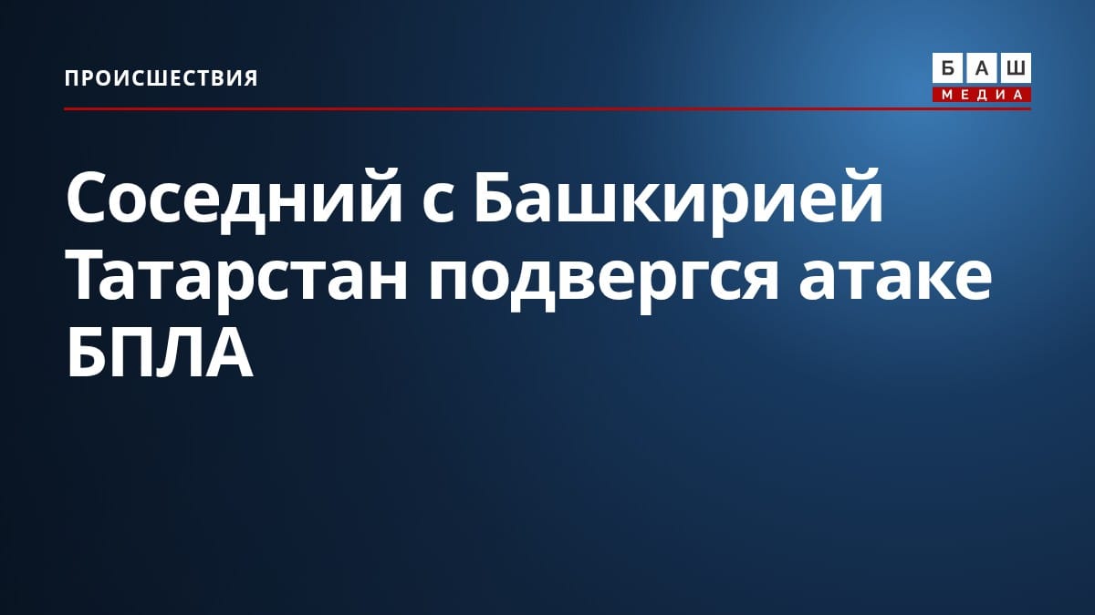 Соседний с Башкирией Татарстан подвергся атаке БПЛА