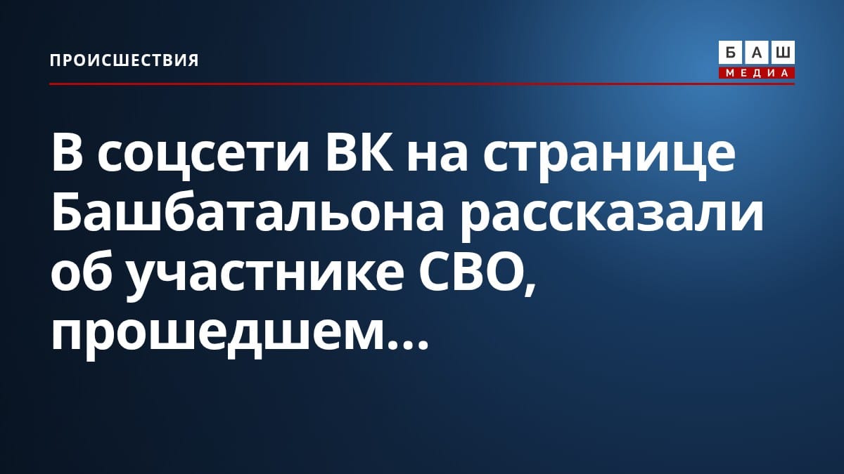 В соцсети ВК на странице Башбатальона рассказали об участнике СВО, прошедшем...