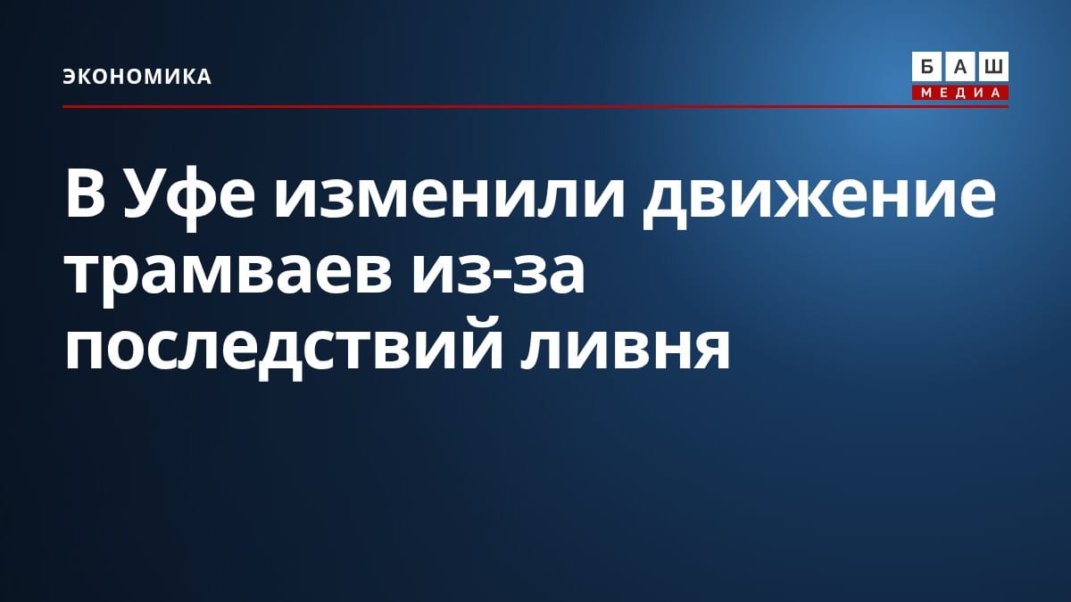 В Уфе изменили движение трамваев из-за последствий ливня