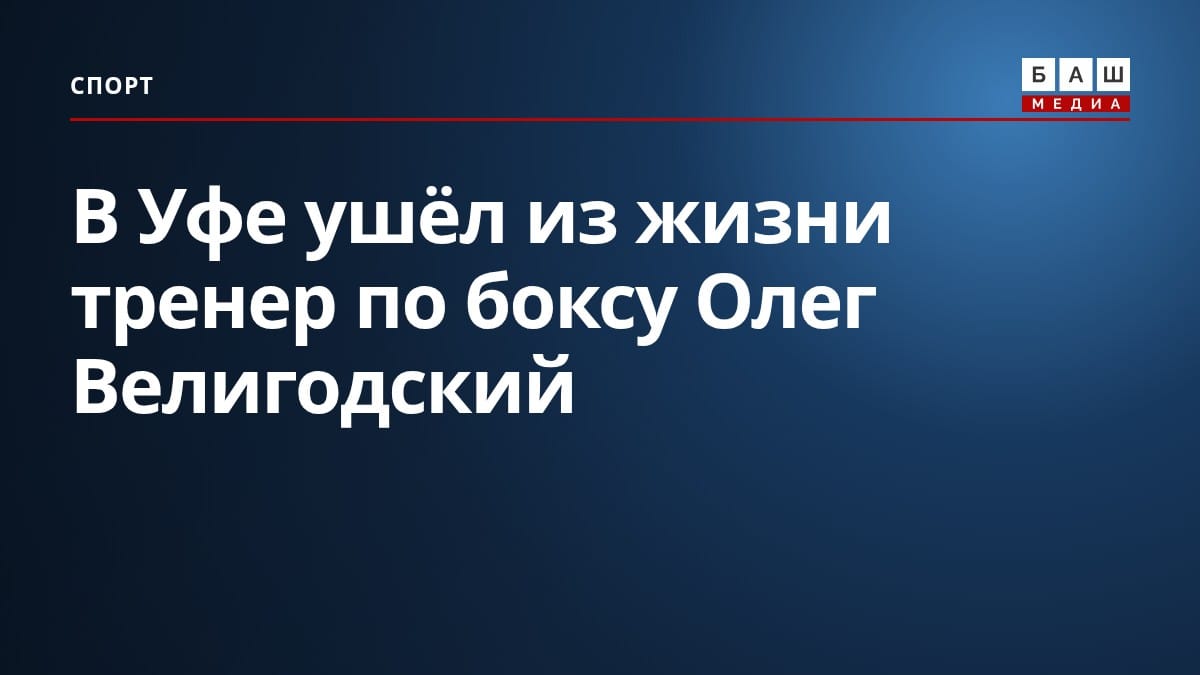 В Уфе ушёл из жизни тренер по боксу Олег Велигодский