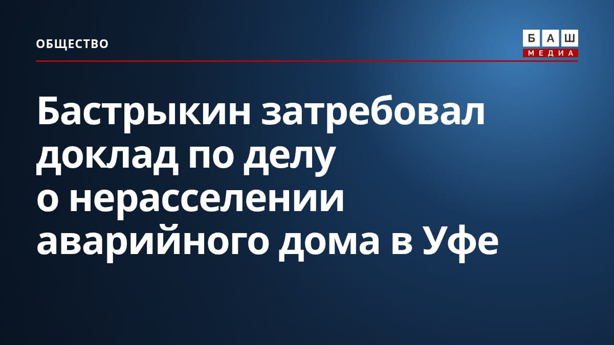 Бастрыкин затребовал доклад по делу о нерасселении аварийного дома в Уфе