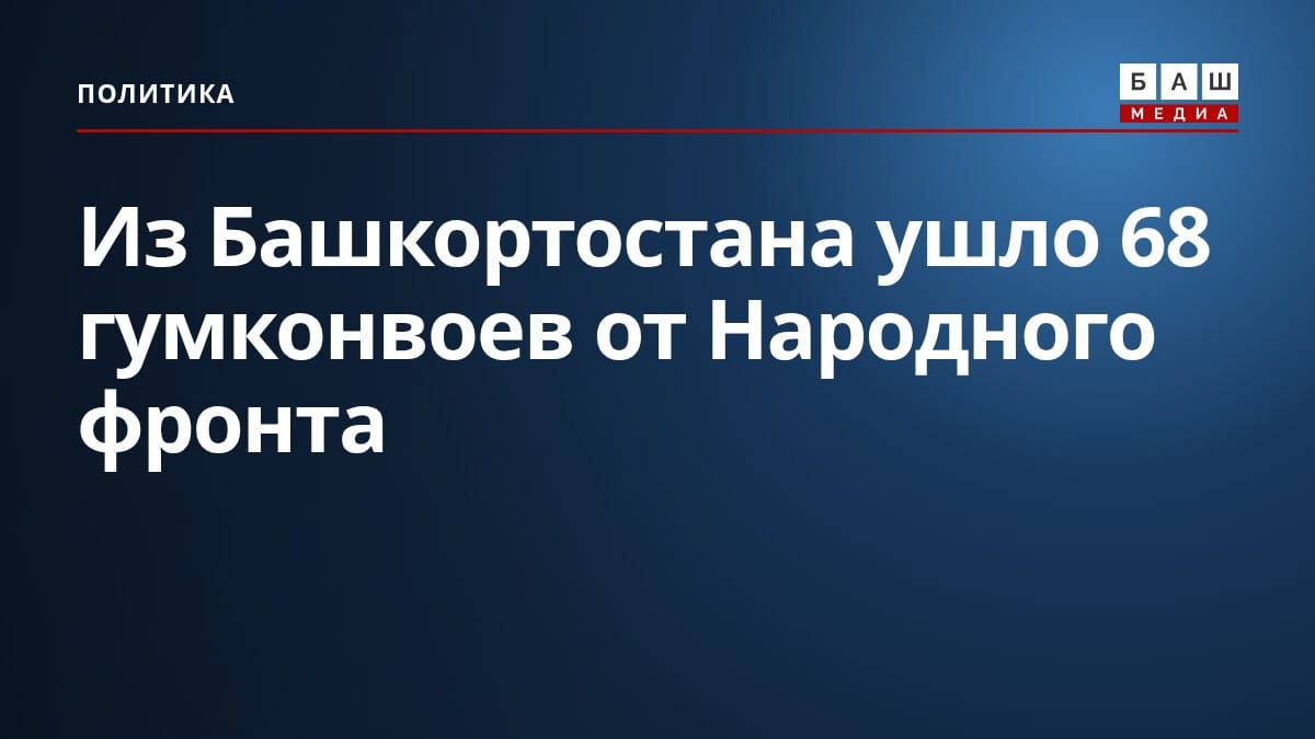 Из Башкортостана ушло 68 гумконвоев от Народного фронта