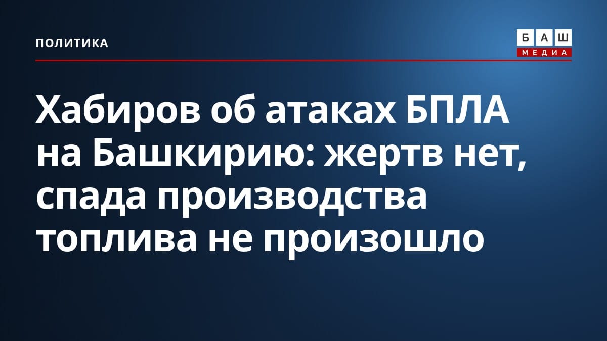 Хабиров об атаках БПЛА на Башкирию: жертв нет, спада производства топлива не произошло