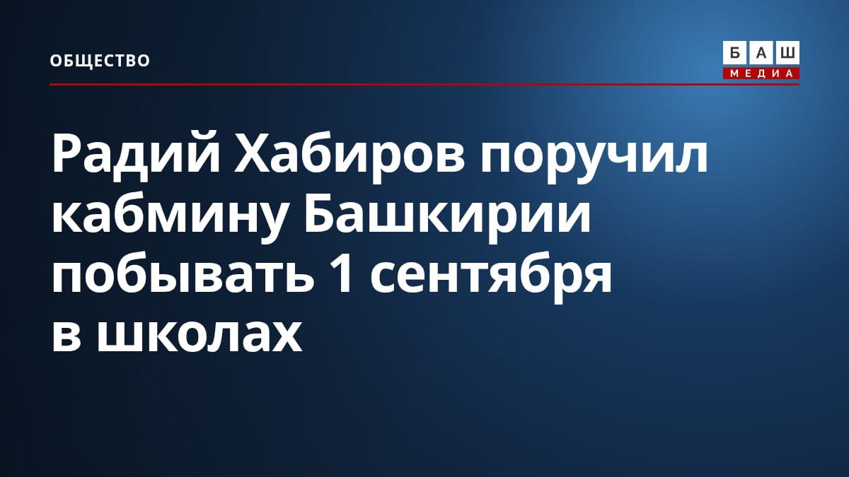 Радий Хабиров поручил кабмину Башкирии побывать 1 сентября в школах