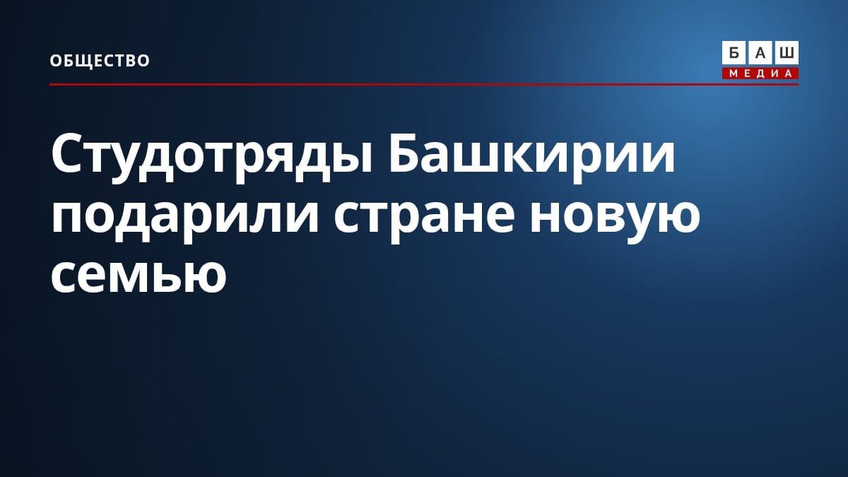 Студотряды Башкирии подарили стране новую семью