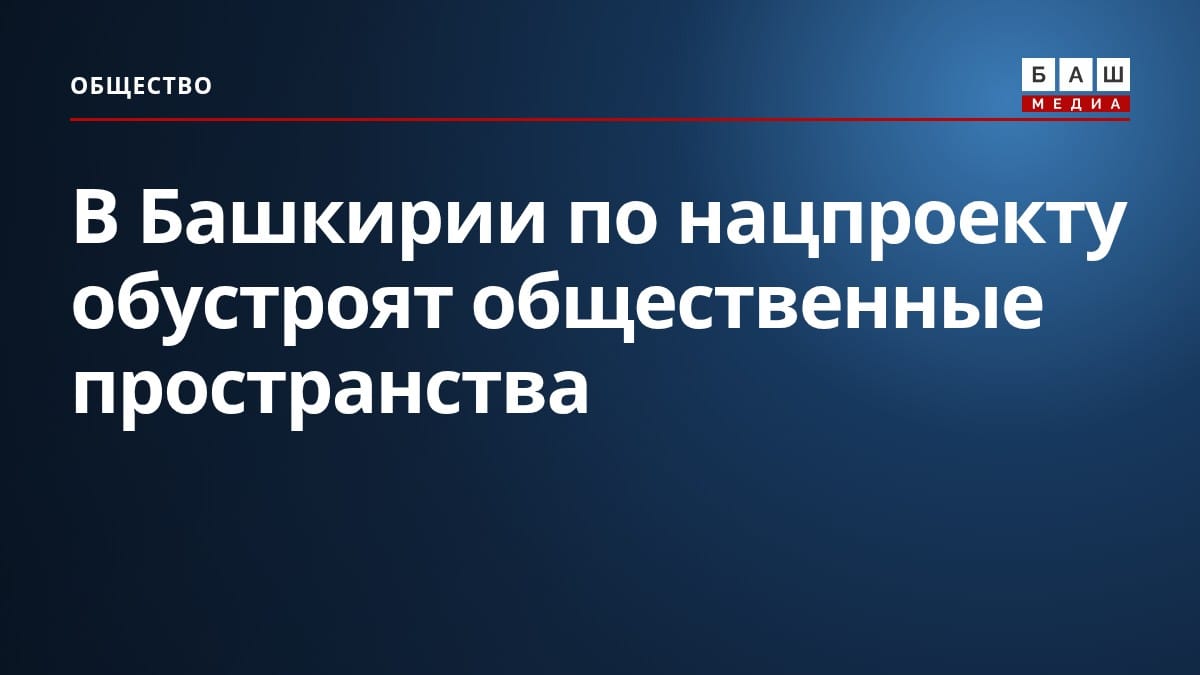 В Башкирии по нацпроекту обустроят общественные пространства