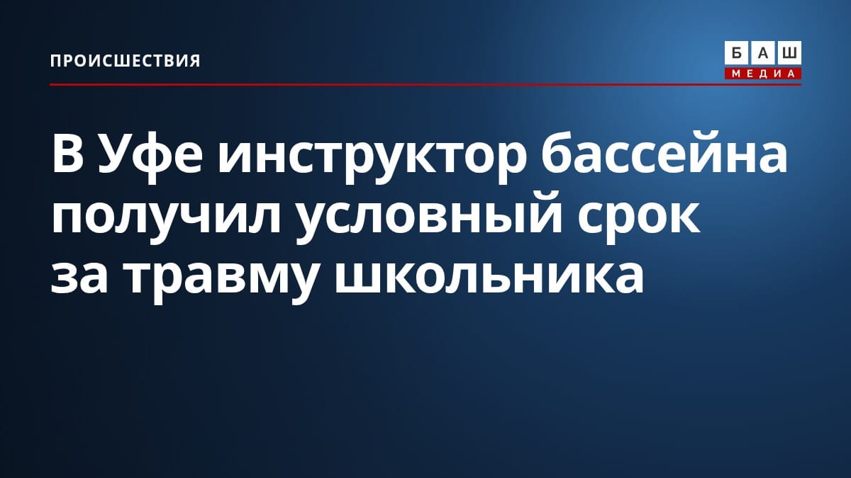 В Уфе инструктор бассейна получил условный срок за травму школьника