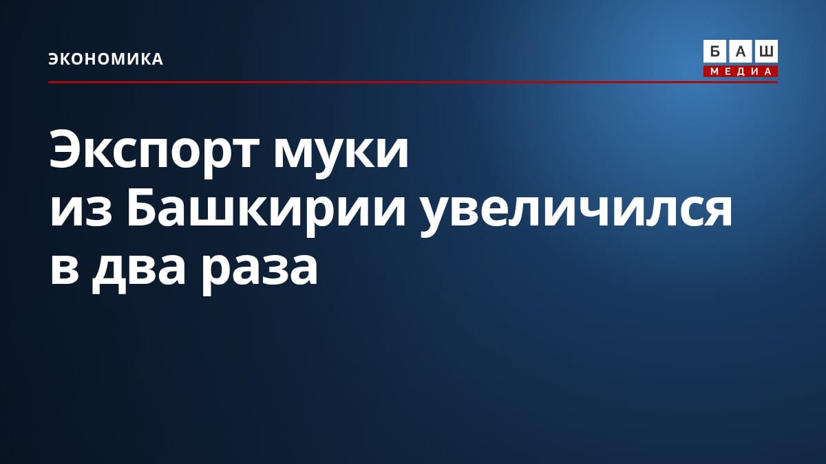 Экспорт муки из Башкирии увеличился в два раза