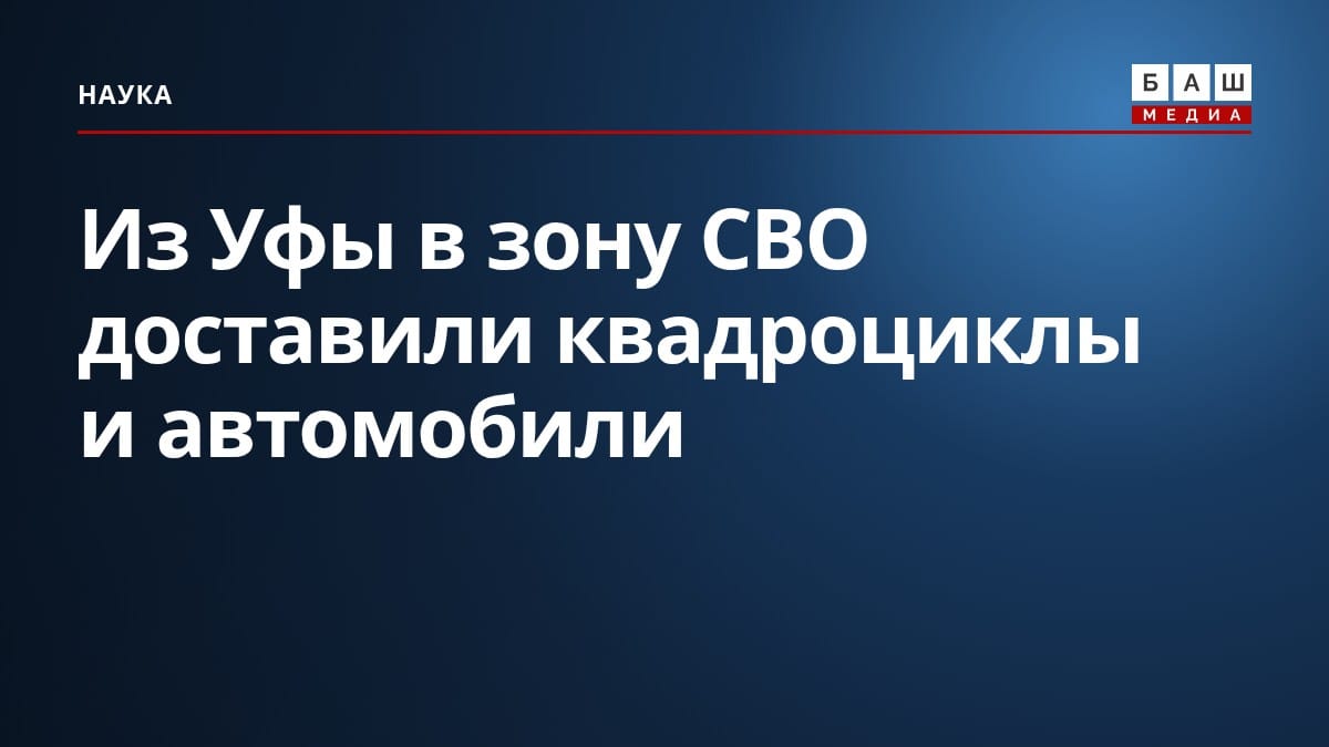 Из Уфы в зону СВО доставили квадроциклы и автомобили