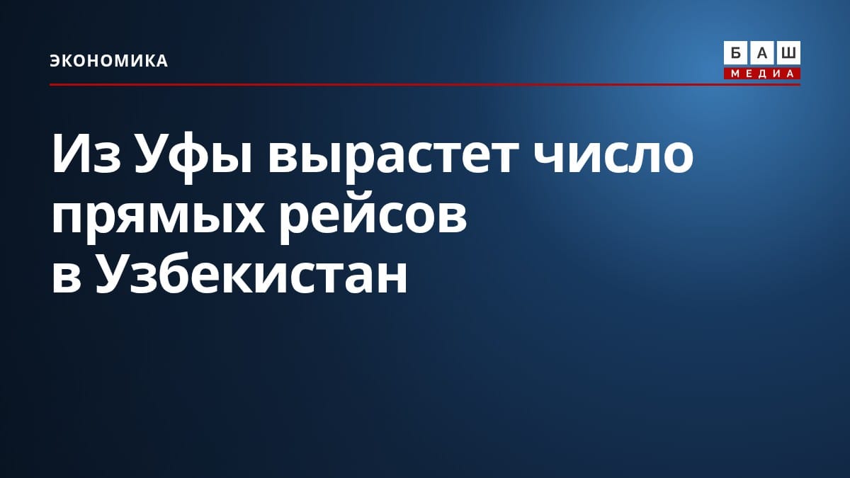 Из Уфы вырастет число прямых рейсов в Узбекистан