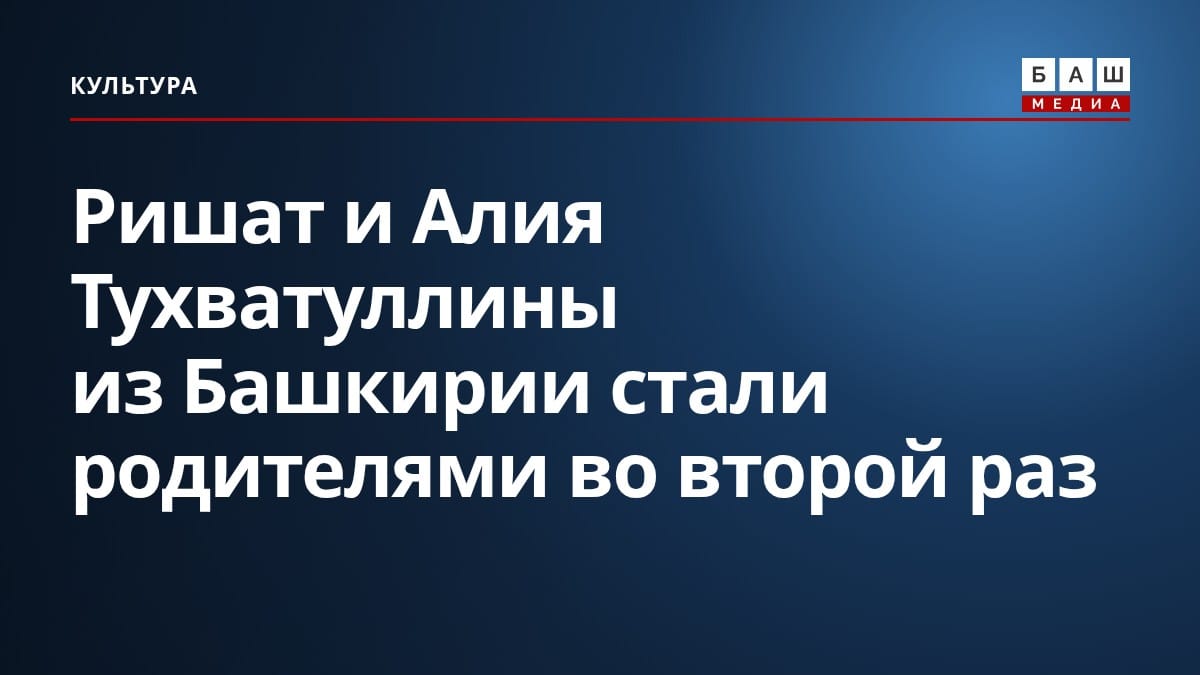 Ришат и Алия Тухватуллины из Башкирии стали родителями во второй раз