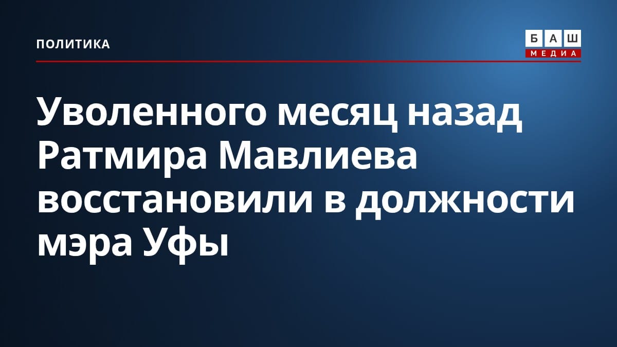 Уволенного месяц назад Ратмира Мавлиева восстановили в должности мэра Уфы