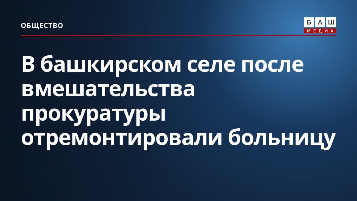 В башкирском селе после вмешательства прокуратуры отремонтировали больницу