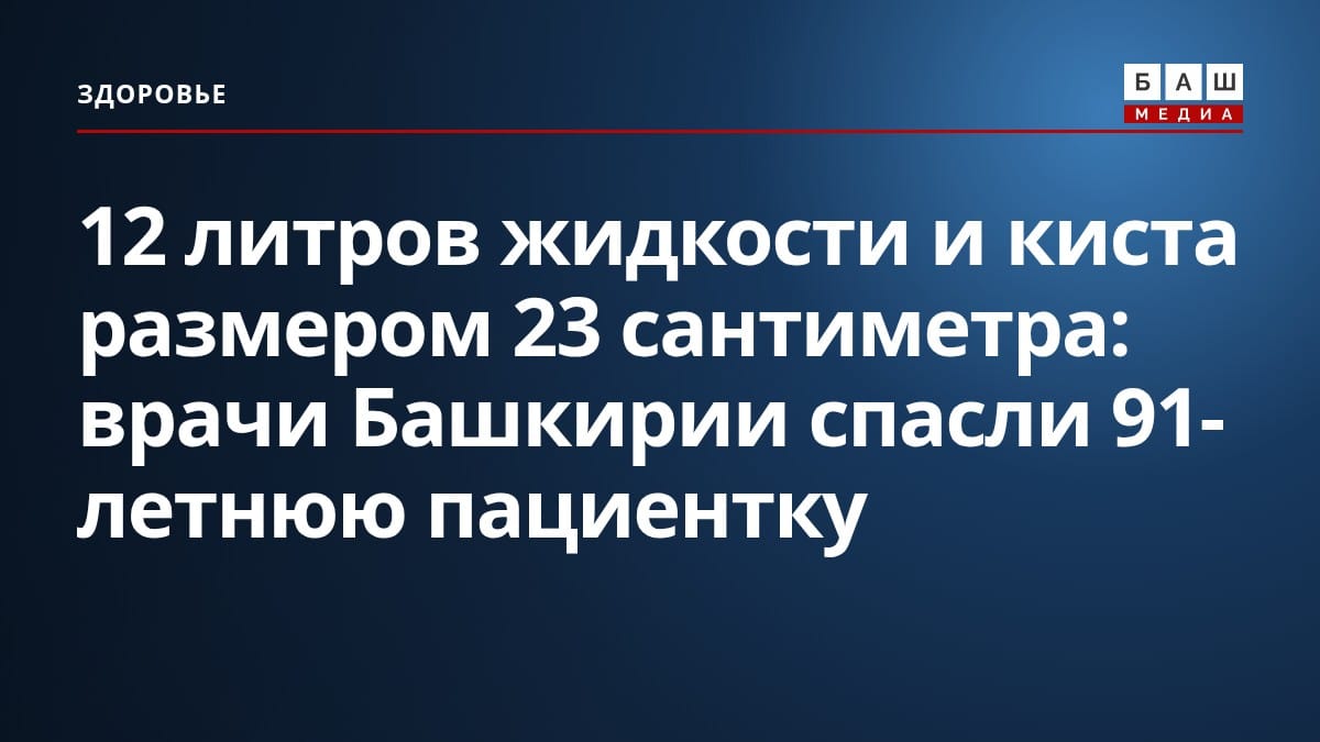 12 литров жидкости и киста размером 23 сантиметра: врачи Башкирии спасли 91-летнюю пациентку