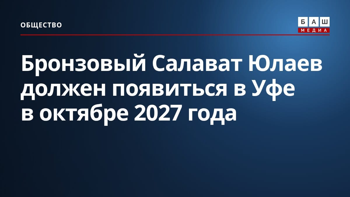 Бронзовый Салават Юлаев должен появиться в Уфе в октябре 2027 года