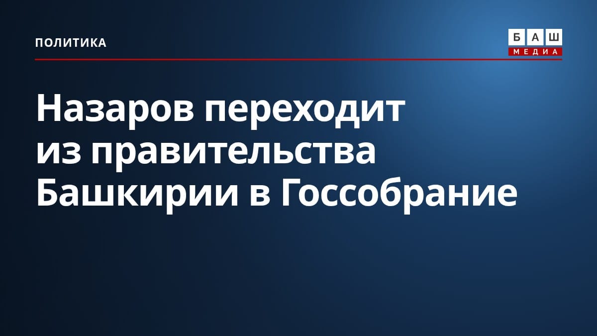 Назаров переходит из правительства Башкирии в Госсобрание