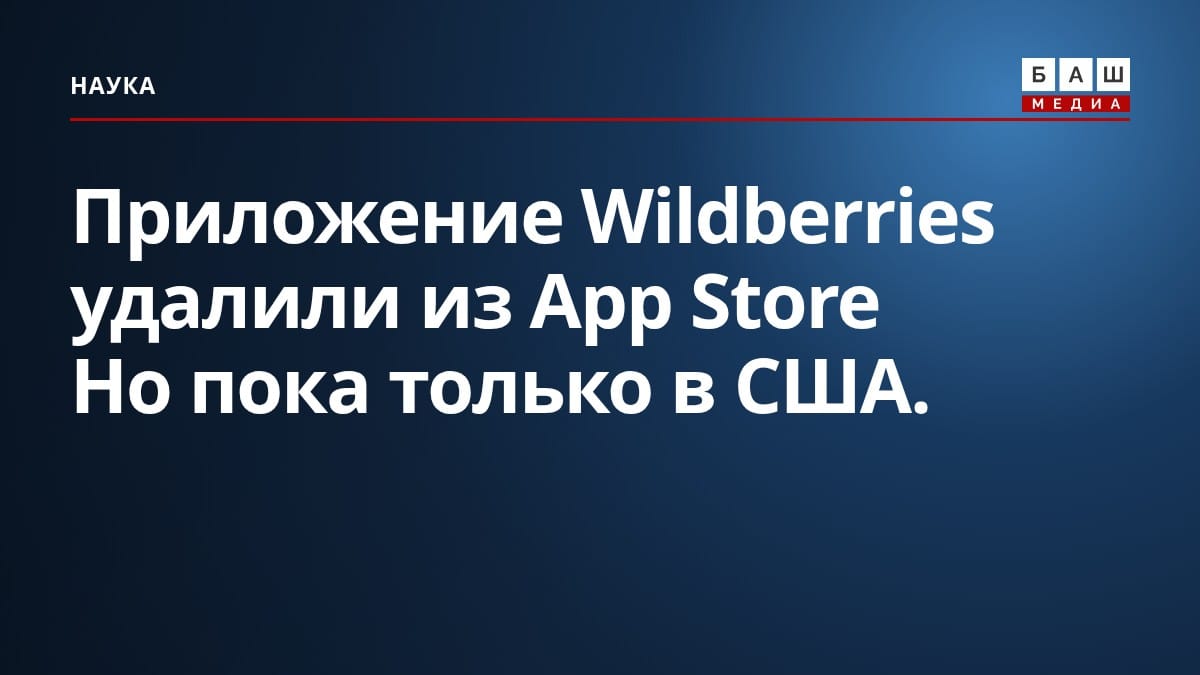 Приложение Wildberries удалили из App Store Но пока только в США.
