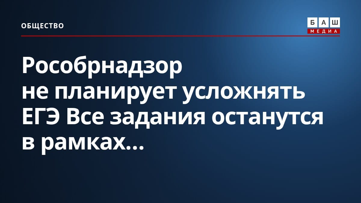 Рособрнадзор не планирует усложнять ЕГЭ Все задания останутся в рамках...