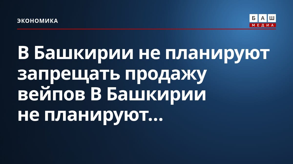 В Башкирии не планируют запрещать продажу вейпов В Башкирии не планируют...