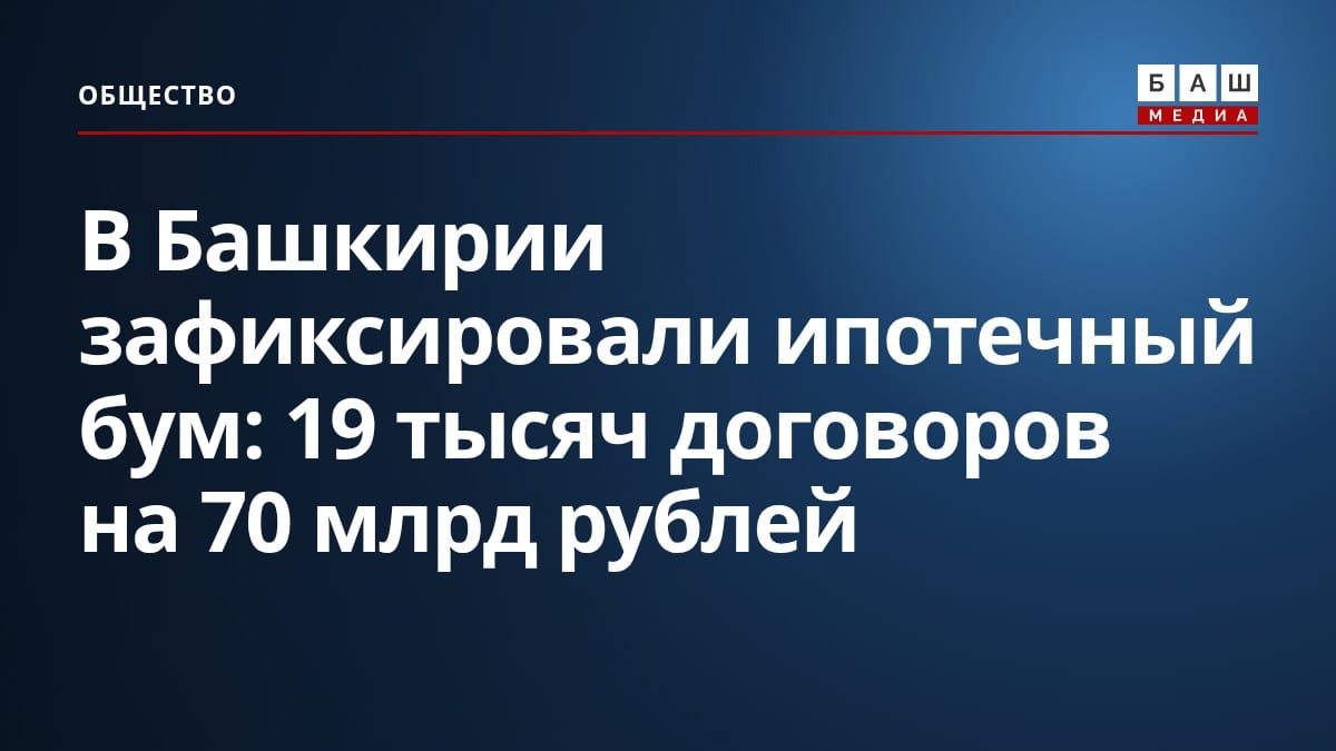 В Башкирии зафиксировали ипотечный бум: 19 тысяч договоров на 70 млрд рублей