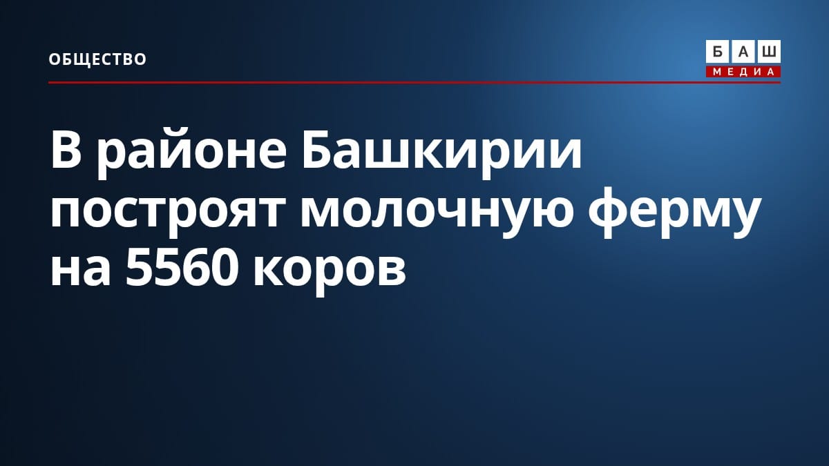 В районе Башкирии построят молочную ферму на 5560 коров