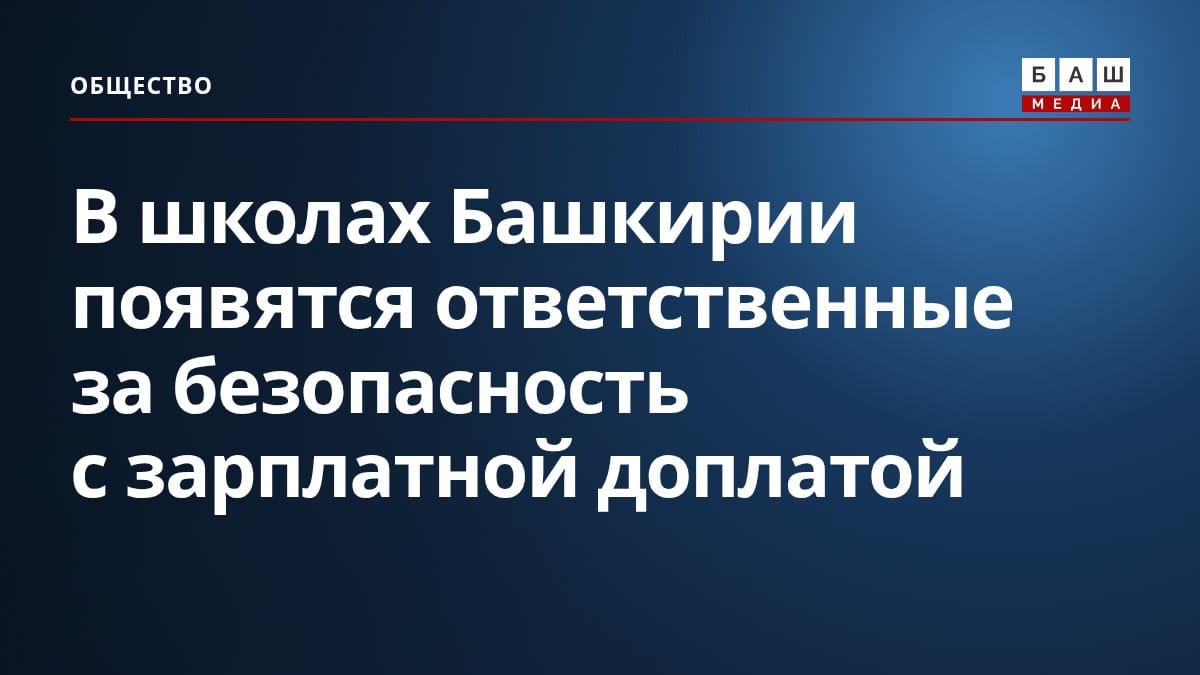 В школах Башкирии появятся ответственные за безопасность с зарплатной доплатой