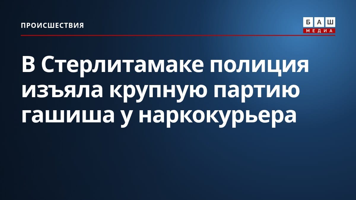В Стерлитамаке полиция изъяла крупную партию гашиша у наркокурьера