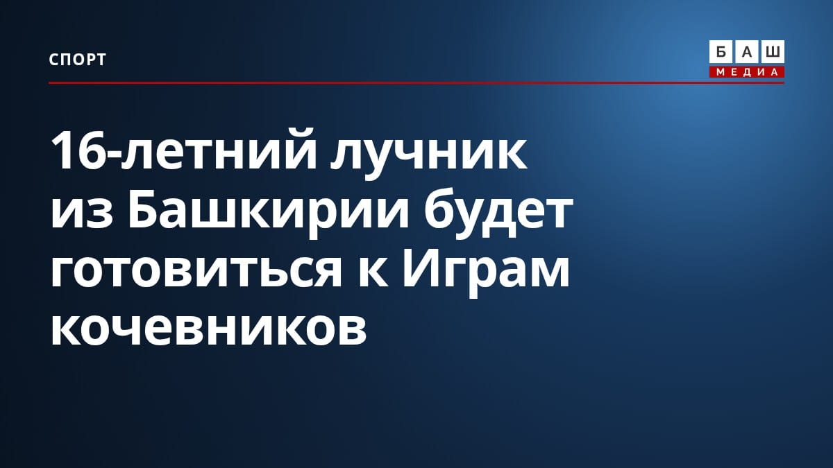 16-летний лучник из Башкирии будет готовиться к Играм кочевников