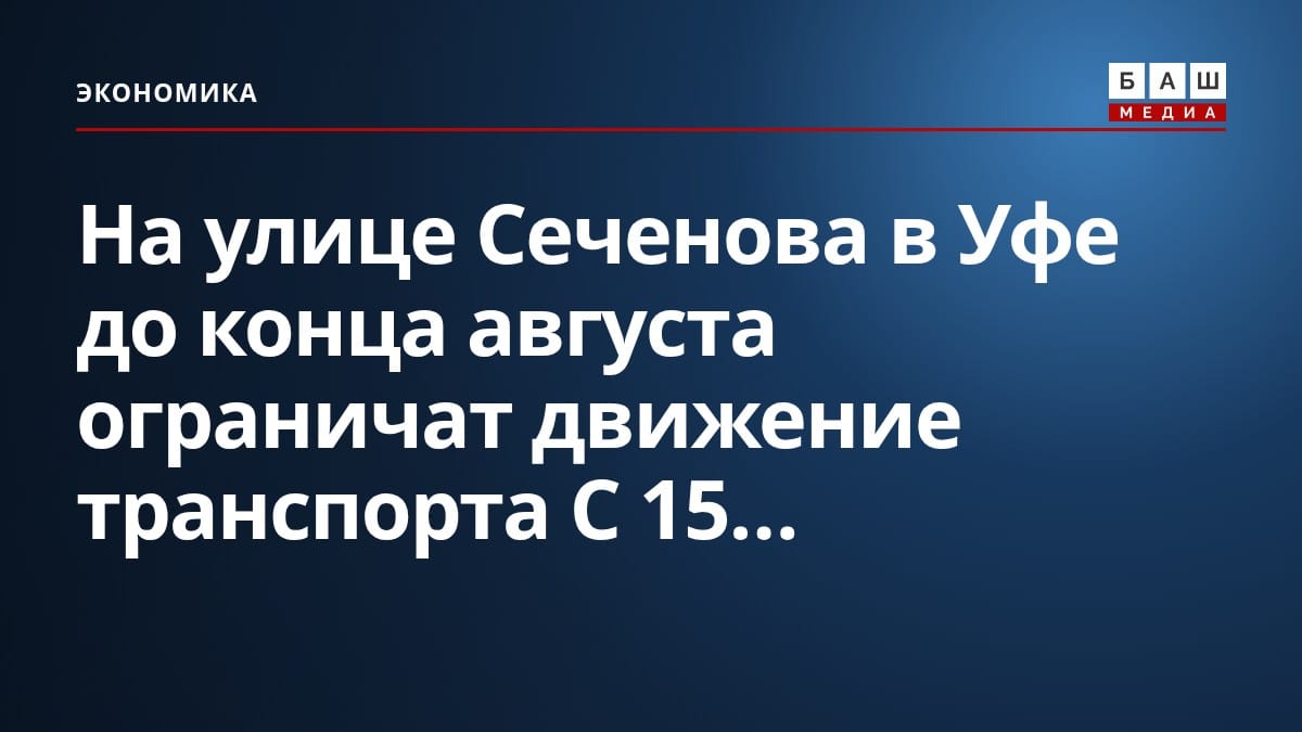 На улице Сеченова в Уфе до конца августа ограничат движение транспорта С 15...