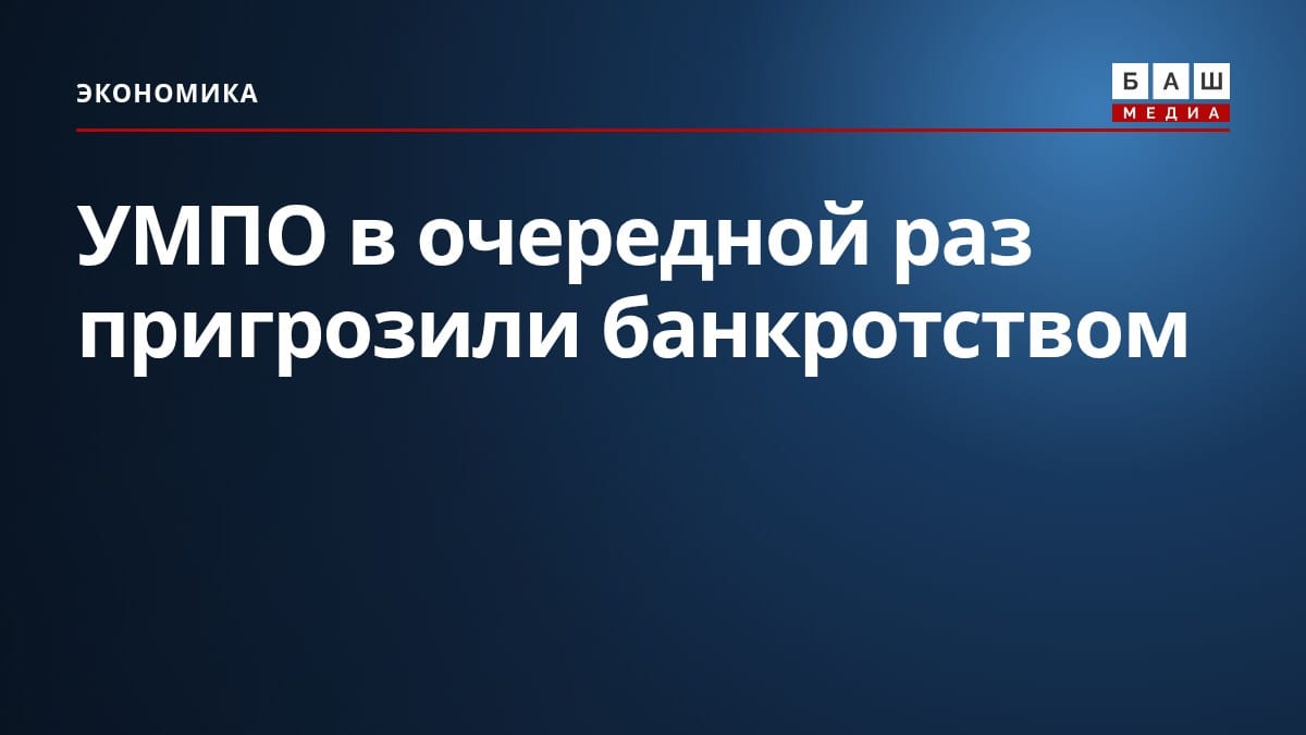 УМПО в очередной раз пригрозили банкротством
