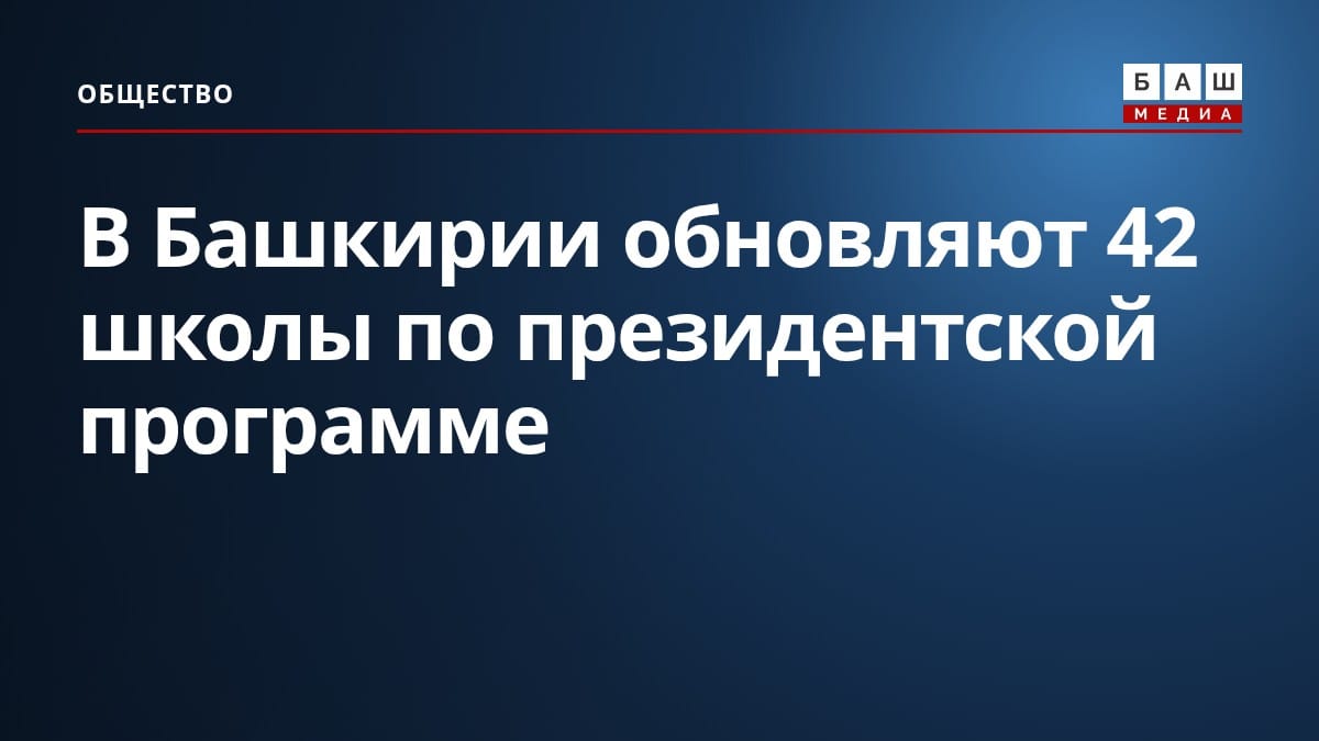В Башкирии обновляют 42 школы по президентской программе