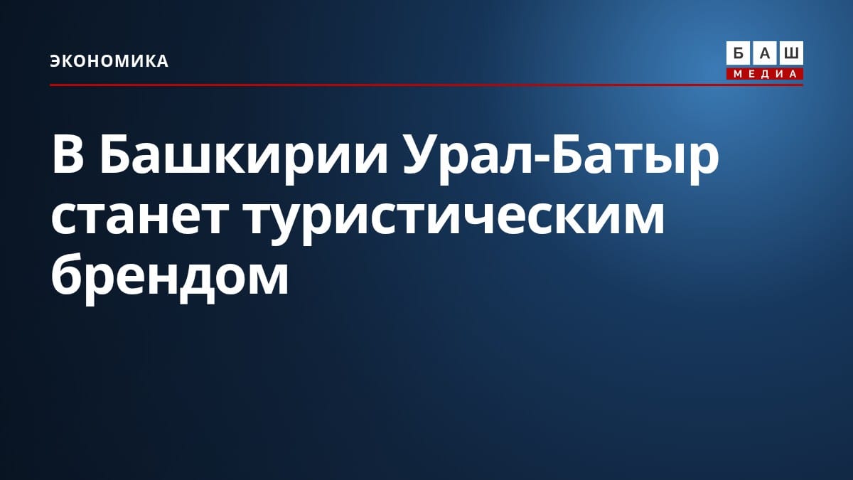 В Башкирии Урал-Батыр станет туристическим брендом
