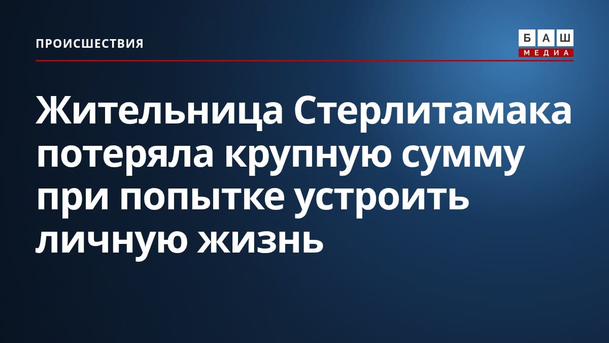 Жительница Стерлитамака потеряла крупную сумму при попытке устроить личную жизнь