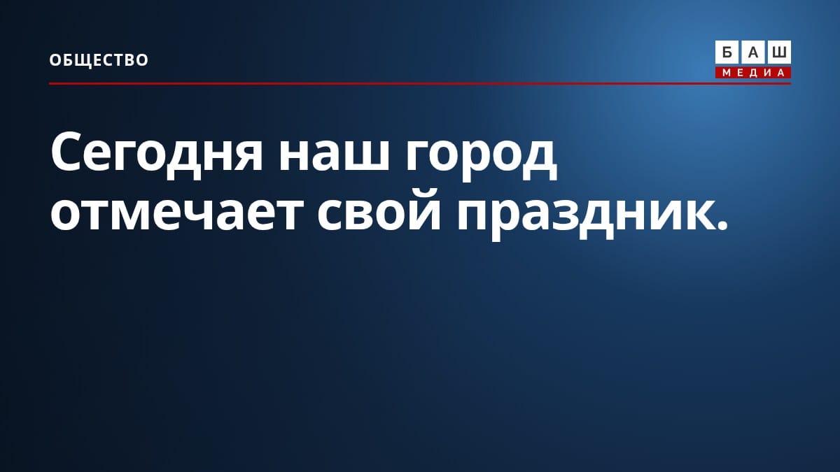 Сегодня наш город отмечает свой праздник.