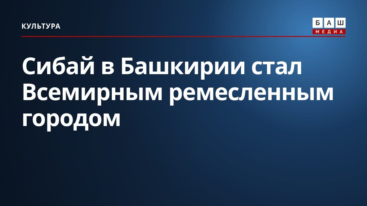 Сибай в Башкирии стал Всемирным ремесленным городом