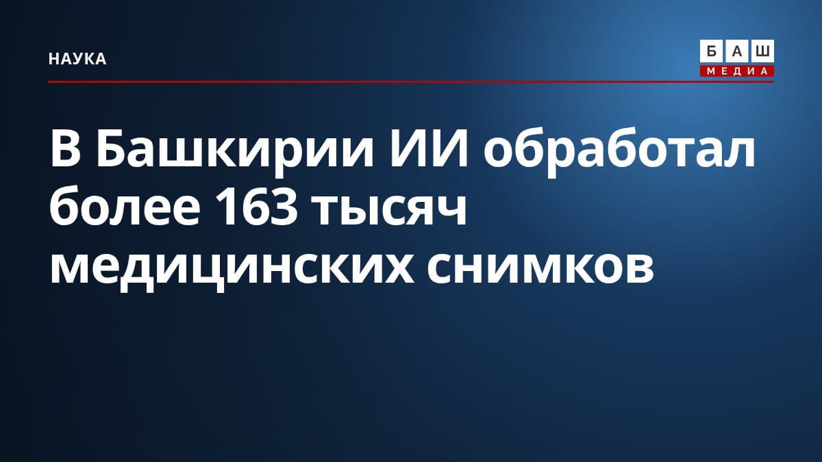 В Башкирии ИИ обработал более 163 тысяч медицинских снимков