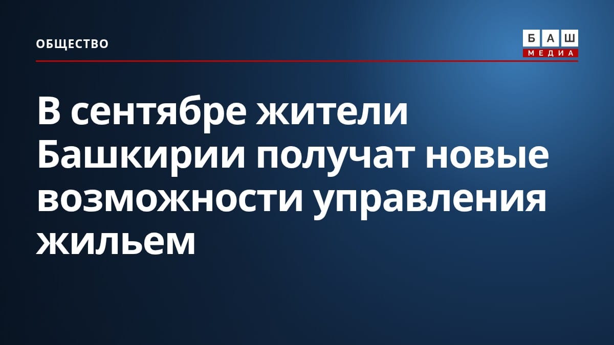 В сентябре жители Башкирии получат новые возможности управления жильем