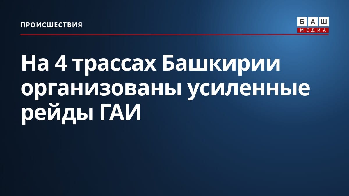 На 4 трассах Башкирии организованы усиленные рейды ГАИ