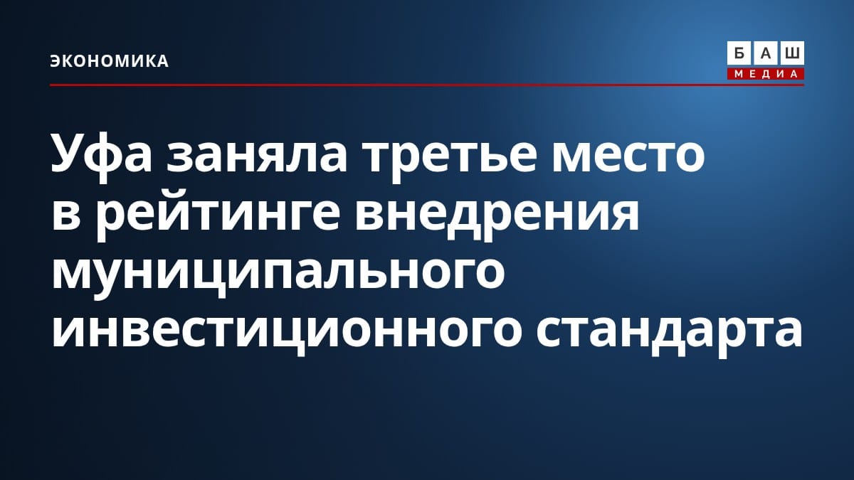 Уфа заняла третье место в рейтинге внедрения муниципального инвестиционного стандарта