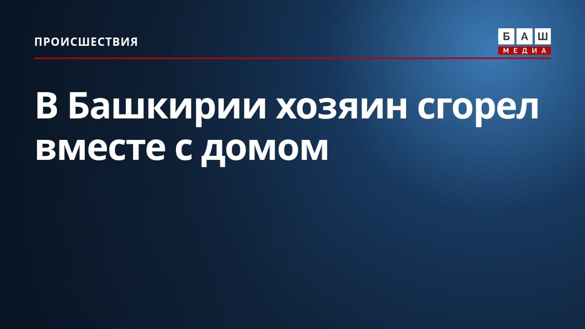 В Башкирии хозяин сгорел вместе с домом