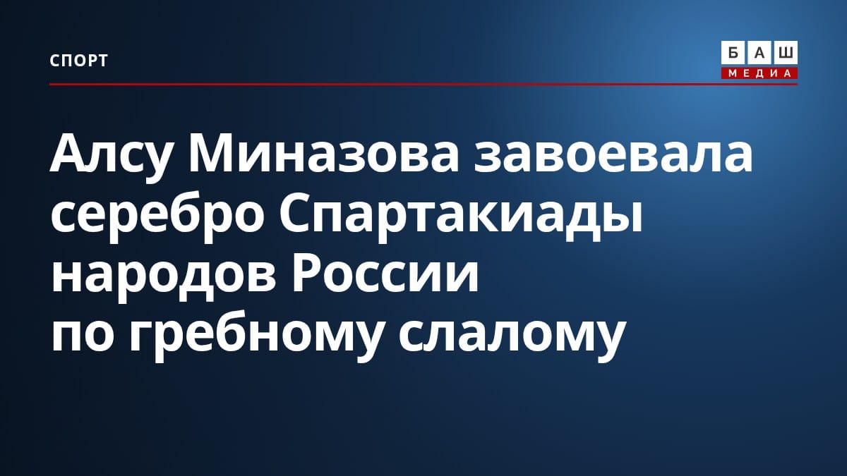 Алсу Миназова завоевала серебро Спартакиады народов России по гребному слалому